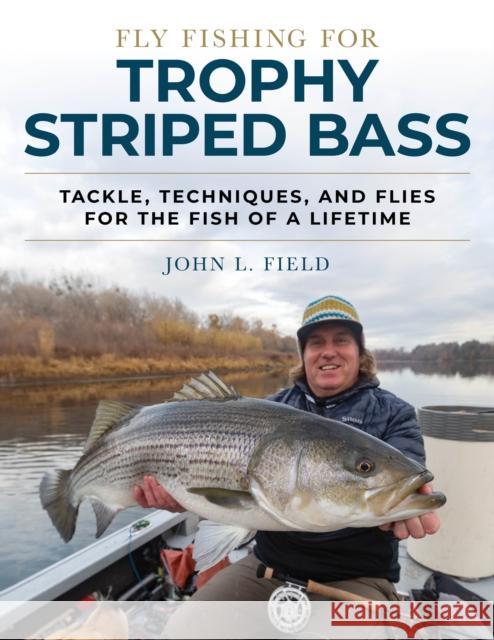 Fly Fishing for Trophy Striped Bass: Tackle, Techniques, and Flies for the Fish of a Lifetime John L. Field 9780811736565