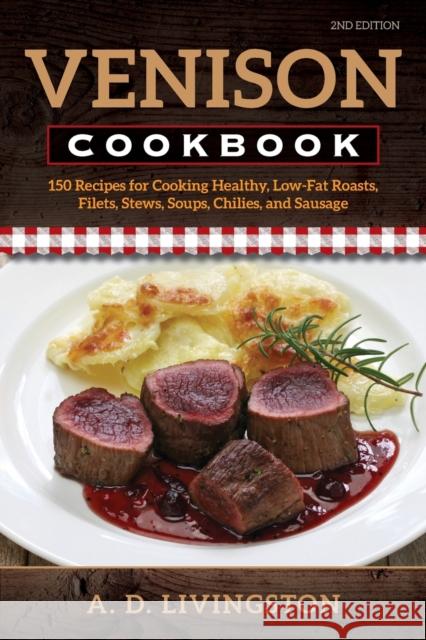Venison Cookbook: 150 Recipes for Cooking Healthy, Low-Fat Roasts, Filets, Stews, Soups, Chilies and Sausage, Second Edition Livingston, A. D. 9780811736589 Stackpole Books