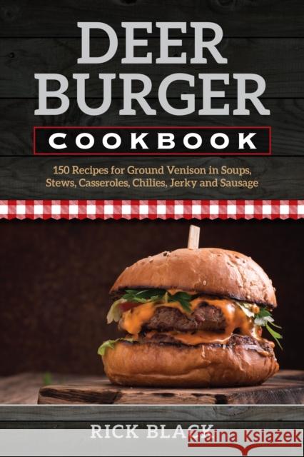 Deer Burger Cookbook: 150 Recipes for Ground Venison in Soups, Stews, Casseroles, Chilies, Jerky, and Sausage Black, Rick 9780811736596 Stackpole Books