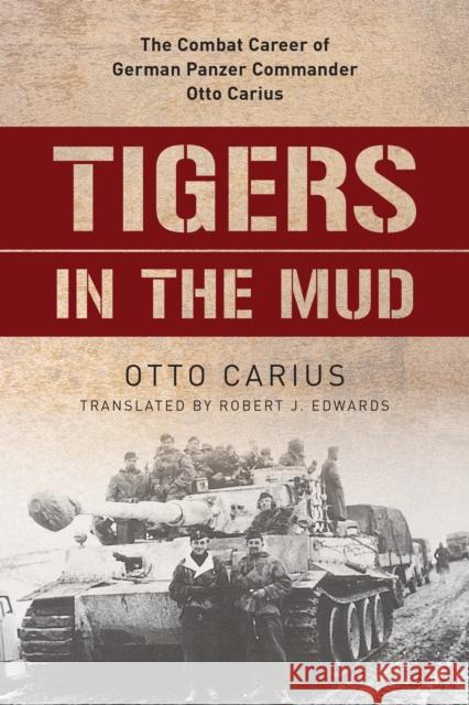 Tigers in the Mud: The Combat Career of German Panzer Commander Otto Carius Otto Carius Robert J. Edwards 9780811736619 Stackpole Books