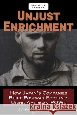 Unjust Enrichment: How Japan's Companies Built Postwar Fortunes Using American POWs Linda Goetz Holmes 9780811737067
