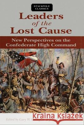 Leaders of the Lost Cause: New Perspectives on the Confederate High Command Gary W. Gallagher Joseph T. Glatthaar 9780811737272 Stackpole Books