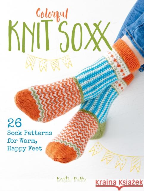 Colorful Knit Soxx: 26 Sock Patterns for Warm, Happy Feet Kerstin Balke 9780811737937 Stackpole Books