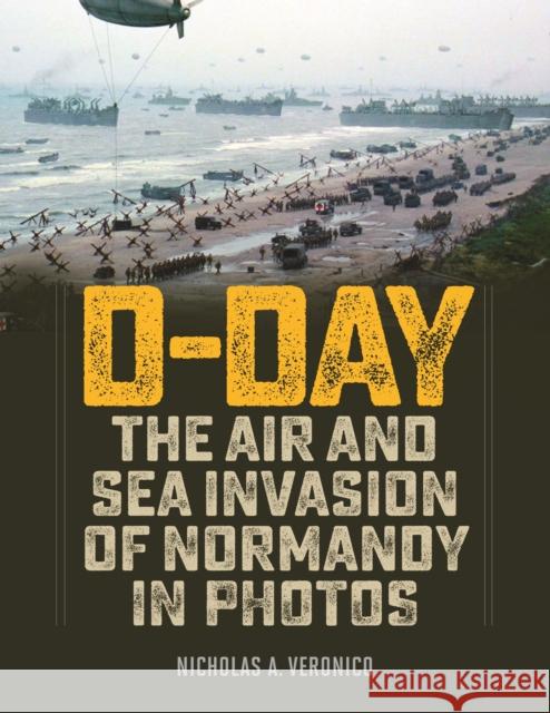 D-Day: The Air and Sea Invasion of Normandy in Photos Nicholas a. Veronico 9780811738095 Stackpole Books