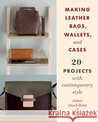 Making Leather Bags, Wallets, and Cases: 20+ Projects with Contemporary Style Yasue Tsuchihira 9780811738316 Stackpole Books