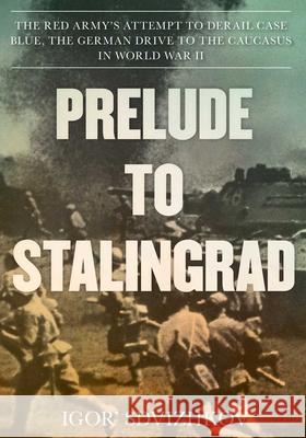 Prelude to Stalingrad: The Red Army's Attempt to Derail the German Drive to the Caucasus in World War II Igor Sdvizhkov Stuart Britton 9780811738668