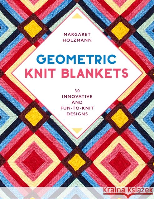 Geometric Knit Blankets: 30 Innovative and Fun-to-Knit Designs Margaret Holzmann 9780811738682