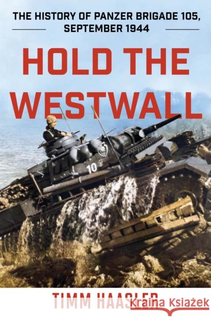 Hold the Westwall: The History of Panzer Brigade 105, September 1944 Haasler, Timm 9780811739368