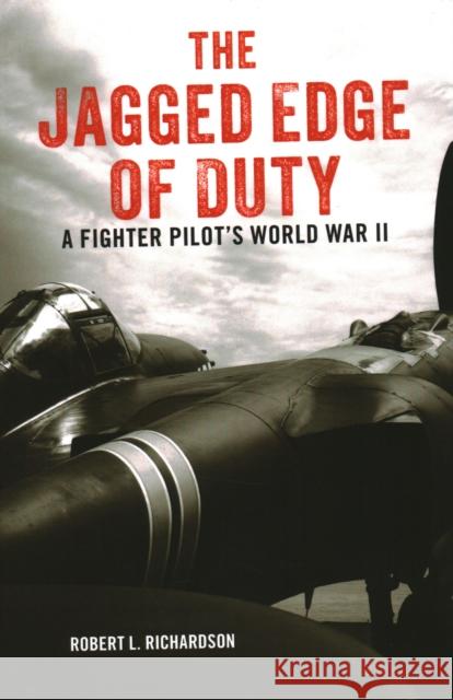 The Jagged Edge of Duty: A Fighter Pilot's World War II Robert L. Richardson 9780811739603