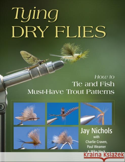 Tying Dry Flies: How to Tie and Fish Must-Have Trout Patterns Jay Nichols Charlie Craven Paul Weamer 9780811739900