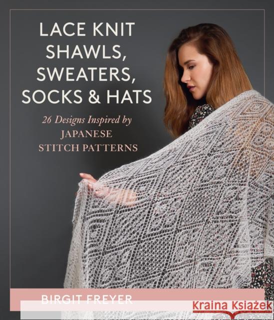 Lace Knit Shawls, Sweaters, Socks & Hats: 26 Designs Inspired by Japanese Stitch Patterns Freyer, Birgit 9780811770989 Stackpole Books