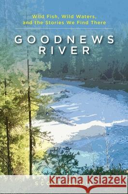 Goodnews River: Wild Fish, Wild Waters, and the Stories We Find There Scott Sadil 9780811771245 Stackpole Books