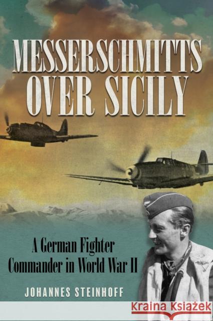 Messerschmitts Over Sicily: A German Fighter Commander in World War II Johannes Steinhoff 9780811772280 Stackpole Books