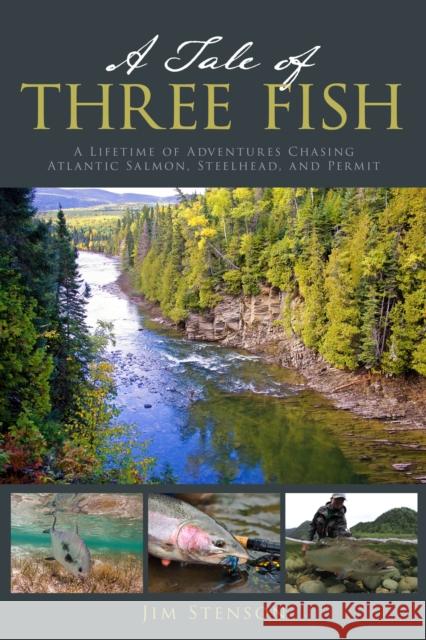 A Tale of Three Fish: A Lifetime of Adventures Chasing Atlantic Salmon, Steelhead, and Permit Jim Stenson 9780811772501 Stackpole Books