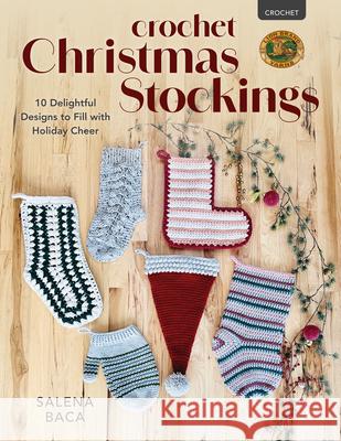 Crochet Christmas Stockings: 10 Delightful Designs to Fill with Holiday Cheer Salena Baca 9780811772822