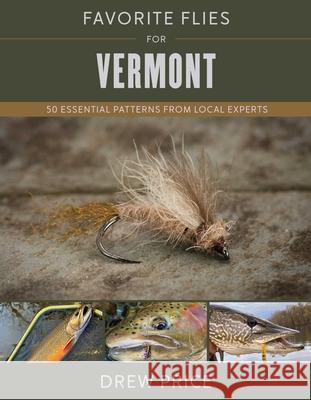 Favorite Flies for Vermont: 50 Essential Patterns from Local Experts Drew Price 9780811773966 Stackpole Books