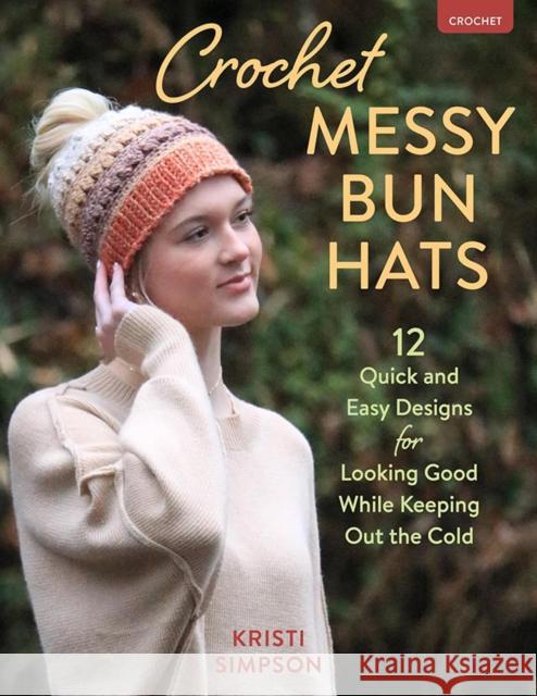Crochet Messy Bun Hats: 12 Quick and Easy Designs for Looking Good While Keeping out the Cold Kristi Simpson 9780811774697