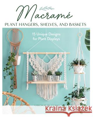 Macrame Plant Hangers, Shelves, and Baskets: 15 Unique Designs for Plant Displays Virginie Pugliesi Claire Curt 9780811774741 Stackpole Books