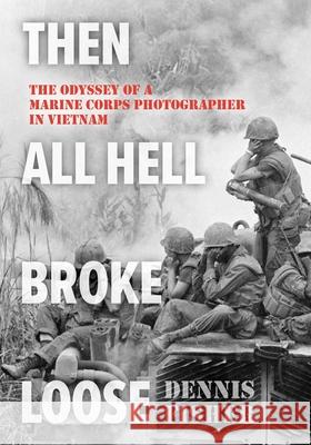 Then All Hell Broke Loose: The Odyssey of a Marine Corps Photographer in Vietnam Dennis Fisher 9780811777605