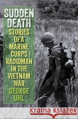 Sudden Death: Stories of a Marine Corps Radioman in the Vietnam War George Uhl 9780811777629 Stackpole Books