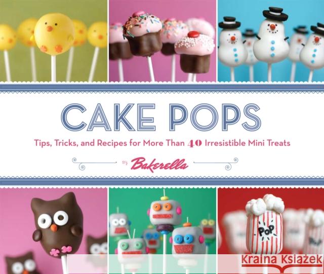 Cake Pops: Tips, Tricks, and Recipes for More Than 40 Irresistible Mini Treats Bakerella 9780811876377 Chronicle Books