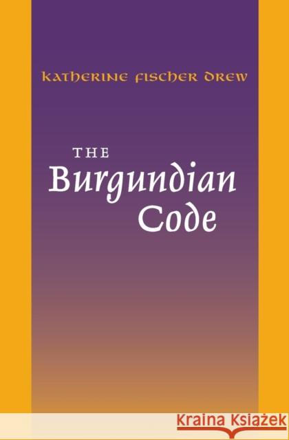 The Burgundian Code: Book of Constitutions or Law of Gundobad; Additional Enactments Katherine Fisher Drew Edward Peters 9780812210354