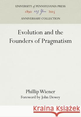 Evolution and the Founders of Pragmatism Phillip Wiener 9780812210439 University of Pennsylvania Press