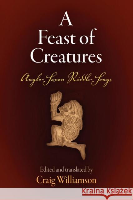 A Feast of Creatures: Anglo-Saxon Riddle-Songs Craig Williamson Craig Williamson 9780812211290 University of Pennsylvania Press