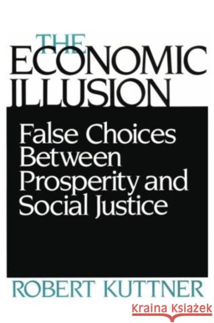 Economic Illusion: False Choices Between Prosperity and Social Justice Kuttner, Robert 9780812212402 University of Pennsylvania Press