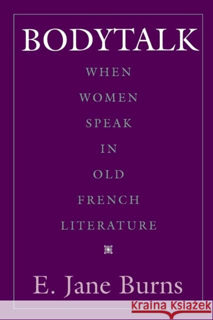 Bodytalk: When Women Speak in Old French Literature E. Jane Burns 9780812214055 UNIVERSITY OF PENNSYLVANIA PRESS