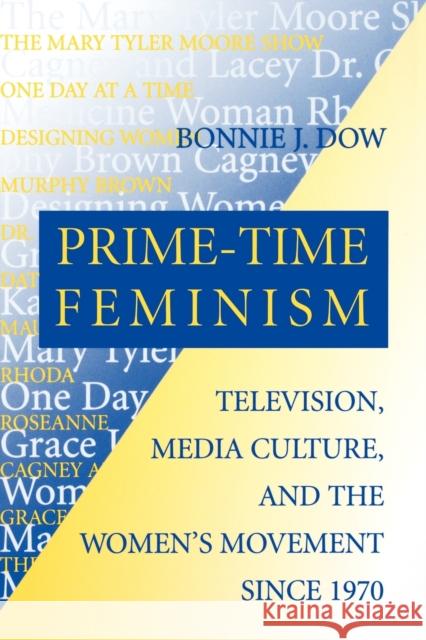 Prime-Time Feminism: Television, Media Culture, and the Women's Movement Since 1970 Dow, Bonnie J. 9780812215540 University of Pennsylvania Press