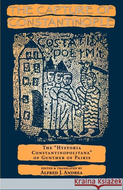 The Capture of Constantinople: The Hystoria Constantinopolitana of Gunther of Paris Andrea, Alfred J. 9780812215861 University of Pennsylvania Press