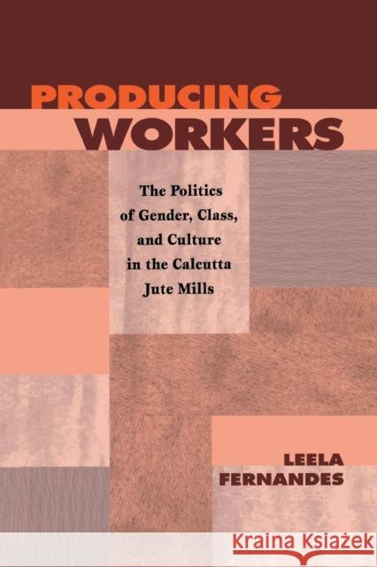 Producing Workers: The Politics of Gender, Class, and Culture in the Calcutta Jute Mills Leela Fernandes 9780812215977