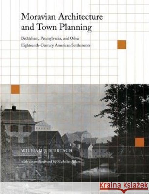 Moravian Architecture and Town Planning: Bethlehem, Pennsylvania, and Other Eighteenth-Century American Settlements Murtagh, William J. 9780812216370 University of Pennsylvania Press