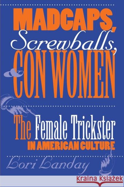 Madcaps, Screwballs, and Con Women: The Female Trickster in American Culture Lori Landay 9780812216516 University of Pennsylvania Press