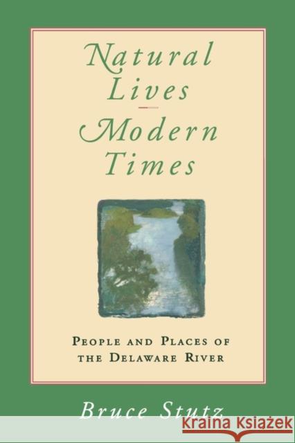 Natural Lives, Modern Times: People and Places of the Delaware River Stutz, Bruce 9780812216585 University of Pennsylvania Press