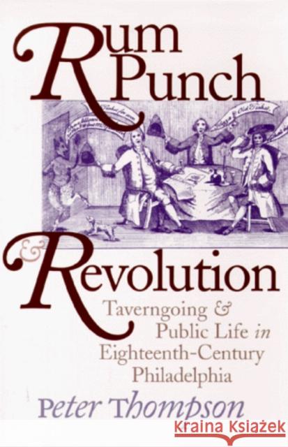 Rum Punch and Revolution: Taverngoing and Public Life in Eighteenth-Century Philadelphia Peter Thompson 9780812216646 University of Pennsylvania Press