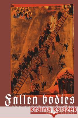 Fallen Bodies: Pollution, Sexuality, and Demonology in the Middle Ages Elliott, Dyan 9780812216653 University of Pennsylvania Press