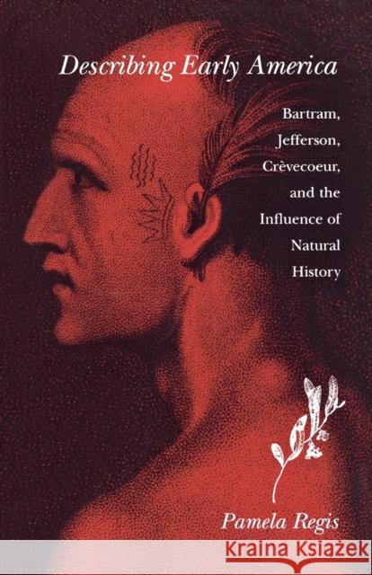 Describing Early America: Bartram, Jefferson, Crevècoeur, and the Influence of Natural History Regis, Pamela 9780812216868 University of Pennsylvania Press