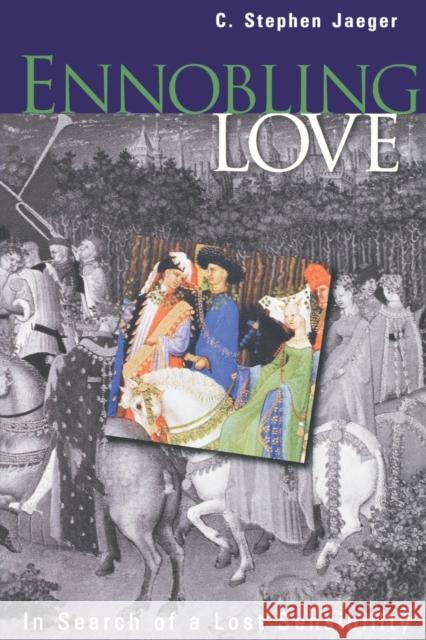 Ennobling Love: In Search of a Lost Sensibility Jaeger, C. Stephen 9780812216912 University of Pennsylvania Press