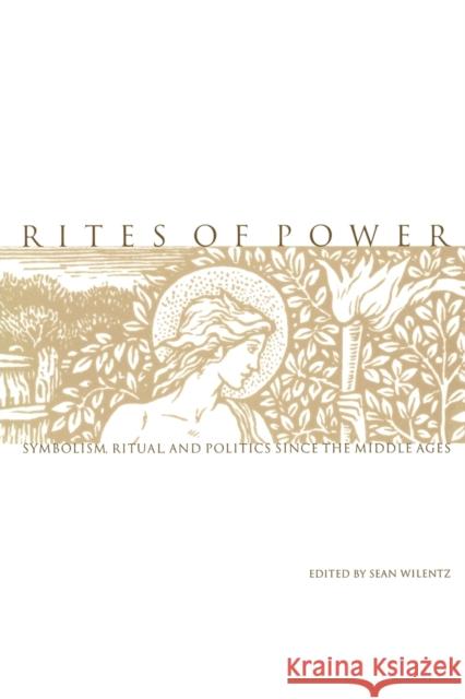 Rites of Power: Symbolism, Ritual, and Politics Since the Middle Ages Wilentz, Sean 9780812216950 University of Pennsylvania Press