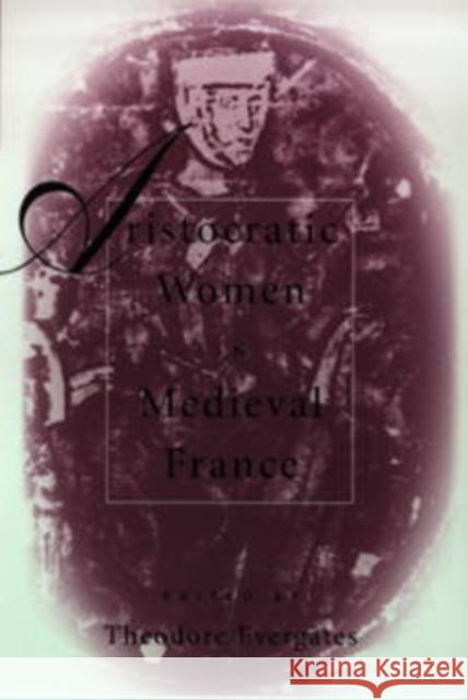 Aristocratic Women in Medieval France Theodore Evergates 9780812217001 University of Pennsylvania Press