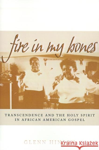 Fire in My Bones: Transcendence and the Holy Spirit in African American Gospel Glenn Hinson Roland L. Freeman 9780812217179