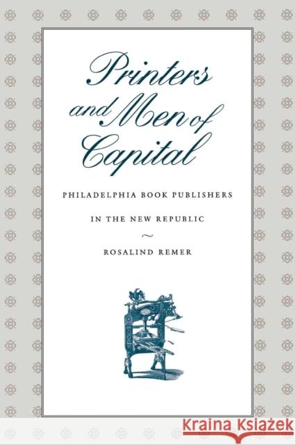 Printers and Men of Capital: Philadelphia Book Publishers in the New Republic Rosalind Remer 9780812217520 University of Pennsylvania Press