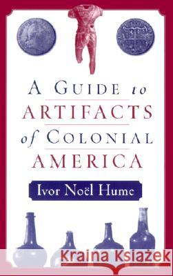 A Guide to the Artifacts of Colonial America Hume, Ivor Noël 9780812217711