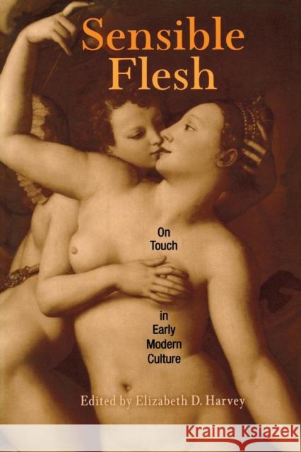 Sensible Flesh: On Touch in Early Modern Culture Harvey, Elizabeth D. 9780812218299 University of Pennsylvania Press