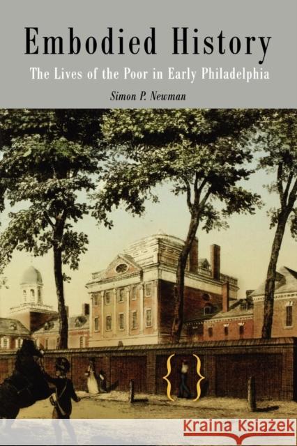 Embodied History: The Lives of the Poor in Early Philadelphia Newman, Simon P. 9780812218480