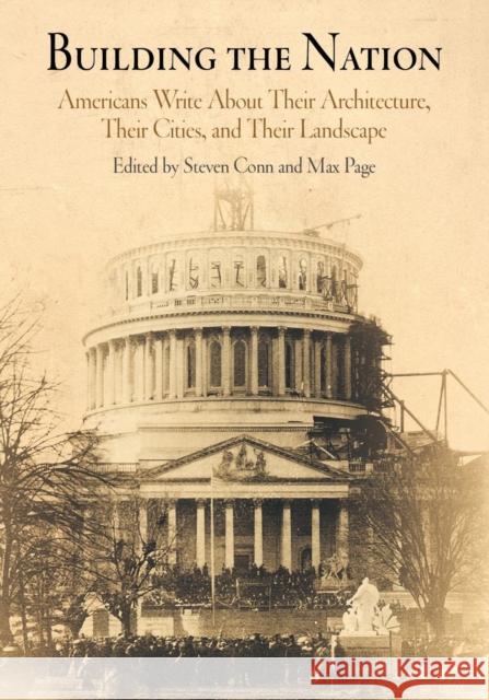 Building the Nation: Americans Write about Their Architecture, Their Cities, and Their Landscape Conn, Steven 9780812218527 University of Pennsylvania Press