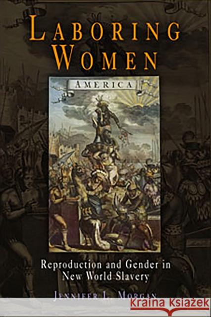 Laboring Women: Reproduction and Gender in New World Slavery Morgan, Jennifer L. 9780812218732 University of Pennsylvania Press