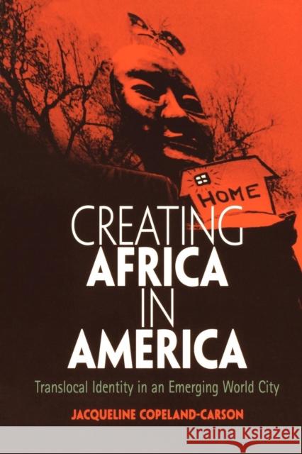 Creating Africa in America: Translocal Identity in an Emerging World City Copeland-Carson, Jacqueline 9780812218763